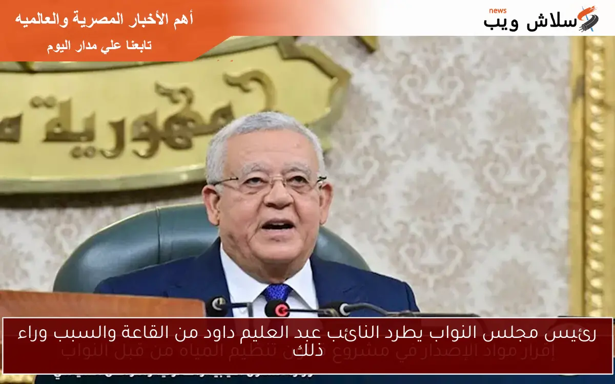 رئيس مجلس النواب يطرد النائب عبد العليم داود من القاعة والسبب وراء ذلك