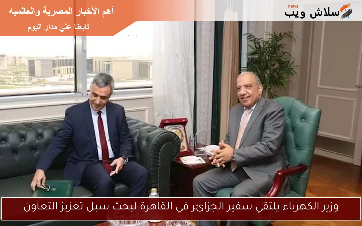 وزير الكهرباء يلتقي سفير الجزائر في القاهرة لبحث سبل تعزيز التعاون
