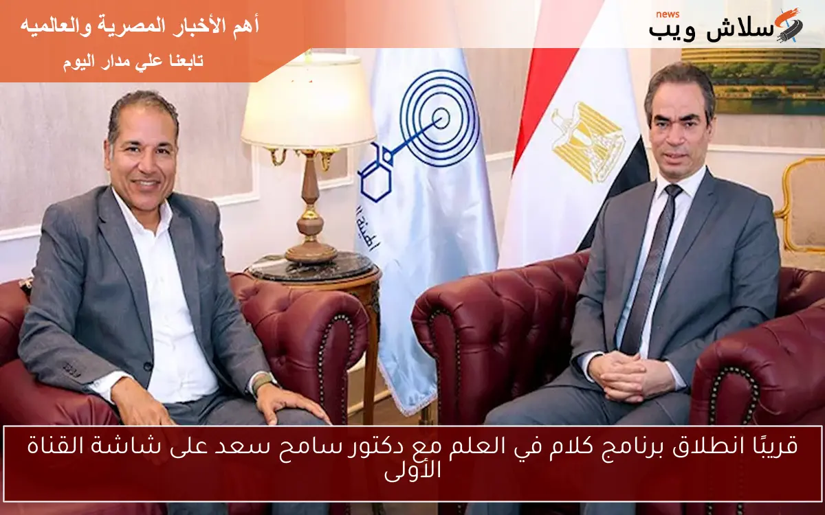 قريبًا انطلاق برنامج كلام في العلم مع دكتور سامح سعد على شاشة القناة الأولى