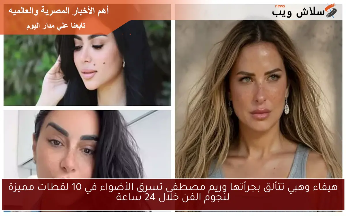 هيفاء وهبي تتألق بجرأتها وريم مصطفى تسرق الأضواء في 10 لقطات مميزة لنجوم الفن خلال 24 ساعة