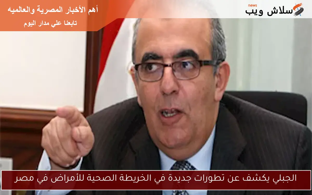الجبلي يكشف عن تطورات جديدة في الخريطة الصحية للأمراض في مصر