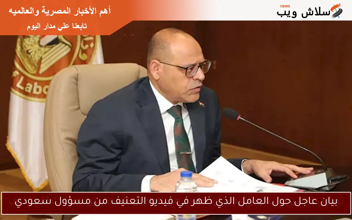 بيان عاجل حول العامل الذي ظهر في فيديو التعنيف من مسؤول سعودي