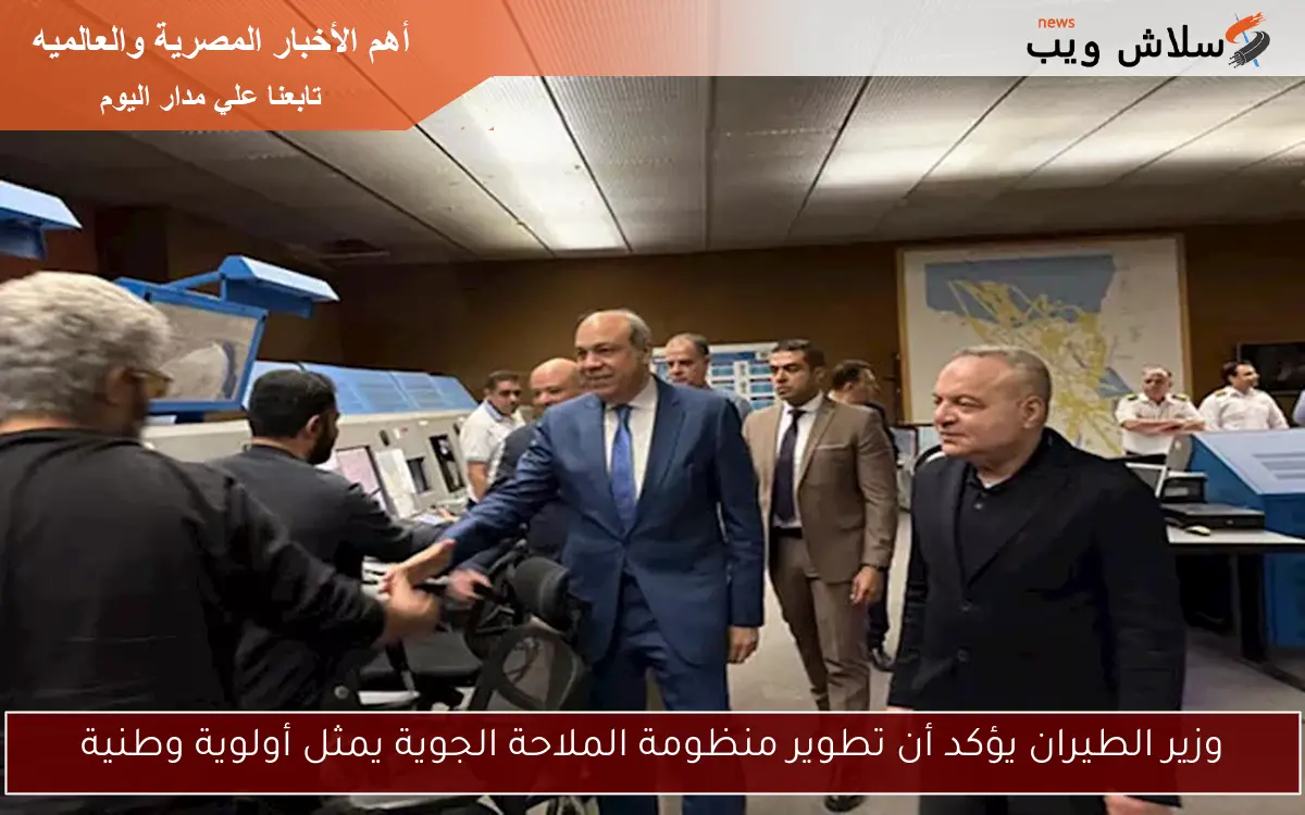 وزير الطيران يؤكد أن تطوير منظومة الملاحة الجوية يمثل أولوية وطنية