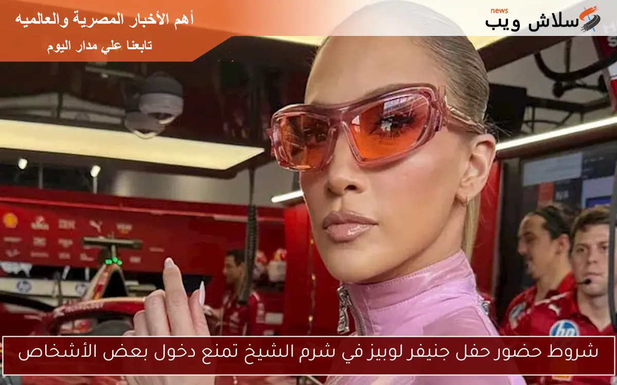 شروط حضور حفل جنيفر لوبيز في شرم الشيخ تمنع دخول بعض الأشخاص
