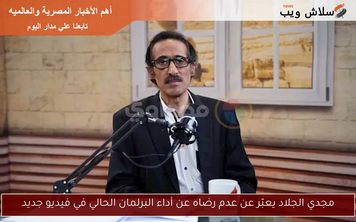 مجدي الجلاد يعبّر عن عدم رضاه عن أداء البرلمان الحالي في فيديو جديد