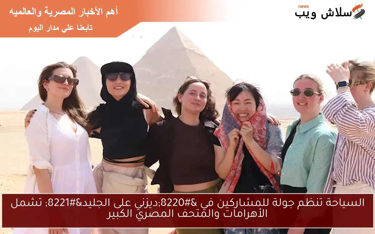 السياحة تنظم جولة للمشاركين في “ديزني على الجليد” تشمل الأهرامات والمتحف المصري الكبير