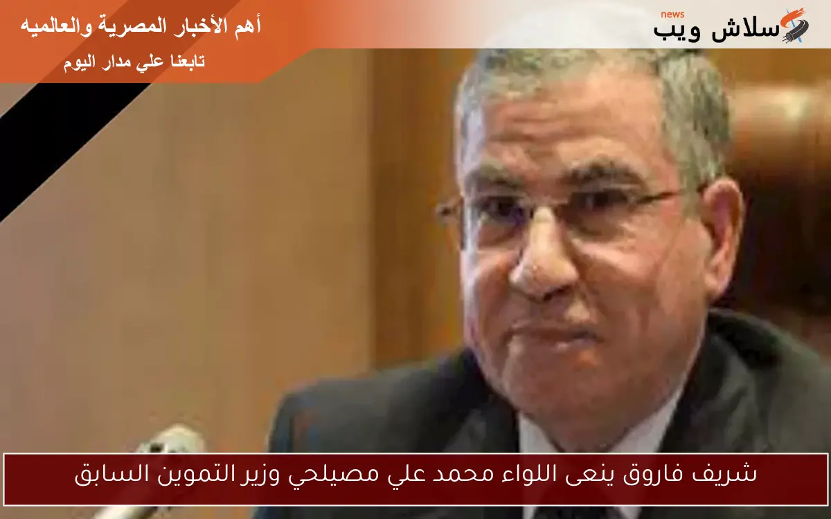شريف فاروق ينعى اللواء محمد علي مصيلحي وزير التموين السابق