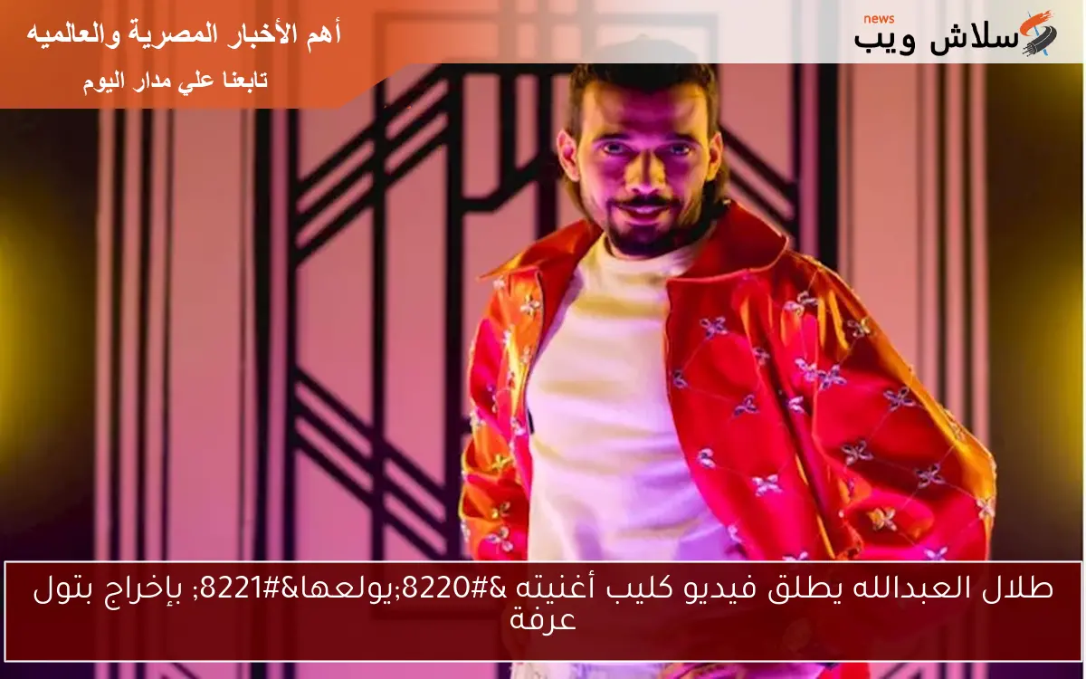 طلال العبدالله يطلق فيديو كليب أغنيته “يولعها” بإخراج بتول عرفة