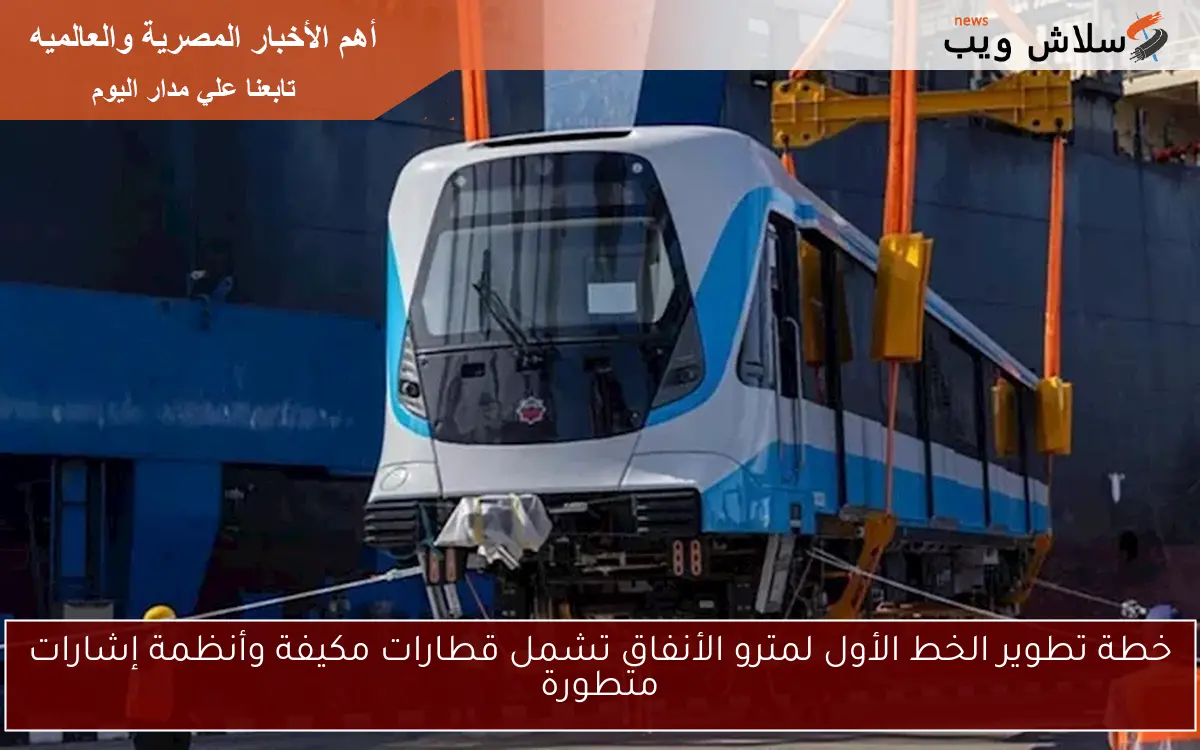 خطة تطوير الخط الأول لمترو الأنفاق تشمل قطارات مكيفة وأنظمة إشارات متطورة