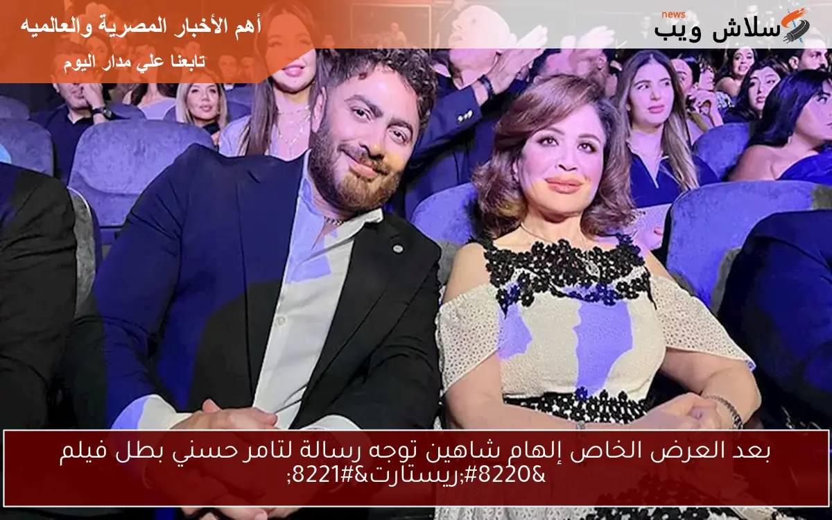 بعد العرض الخاص إلهام شاهين توجه رسالة لتامر حسني بطل فيلم “ريستارت”