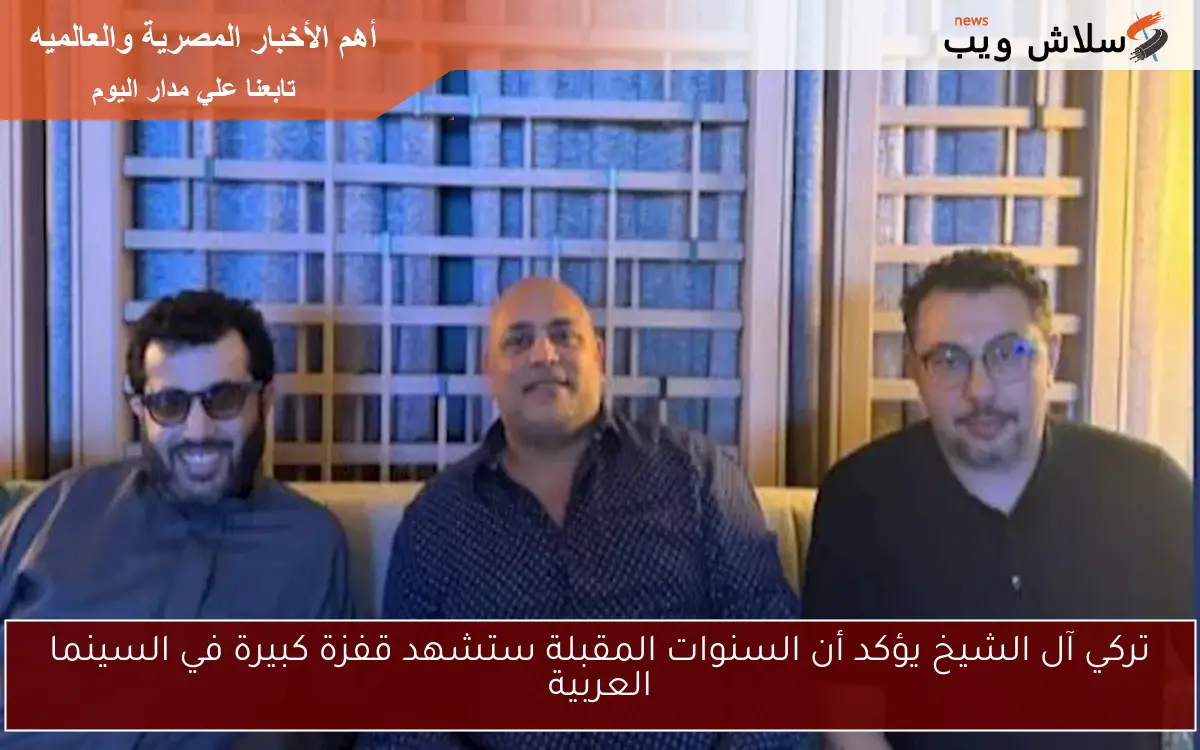 تركي آل الشيخ يؤكد أن السنوات المقبلة ستشهد قفزة كبيرة في السينما العربية