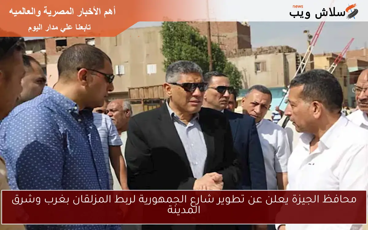 محافظ الجيزة يعلن عن تطوير شارع الجمهورية لربط المزلقان بغرب وشرق المدينة