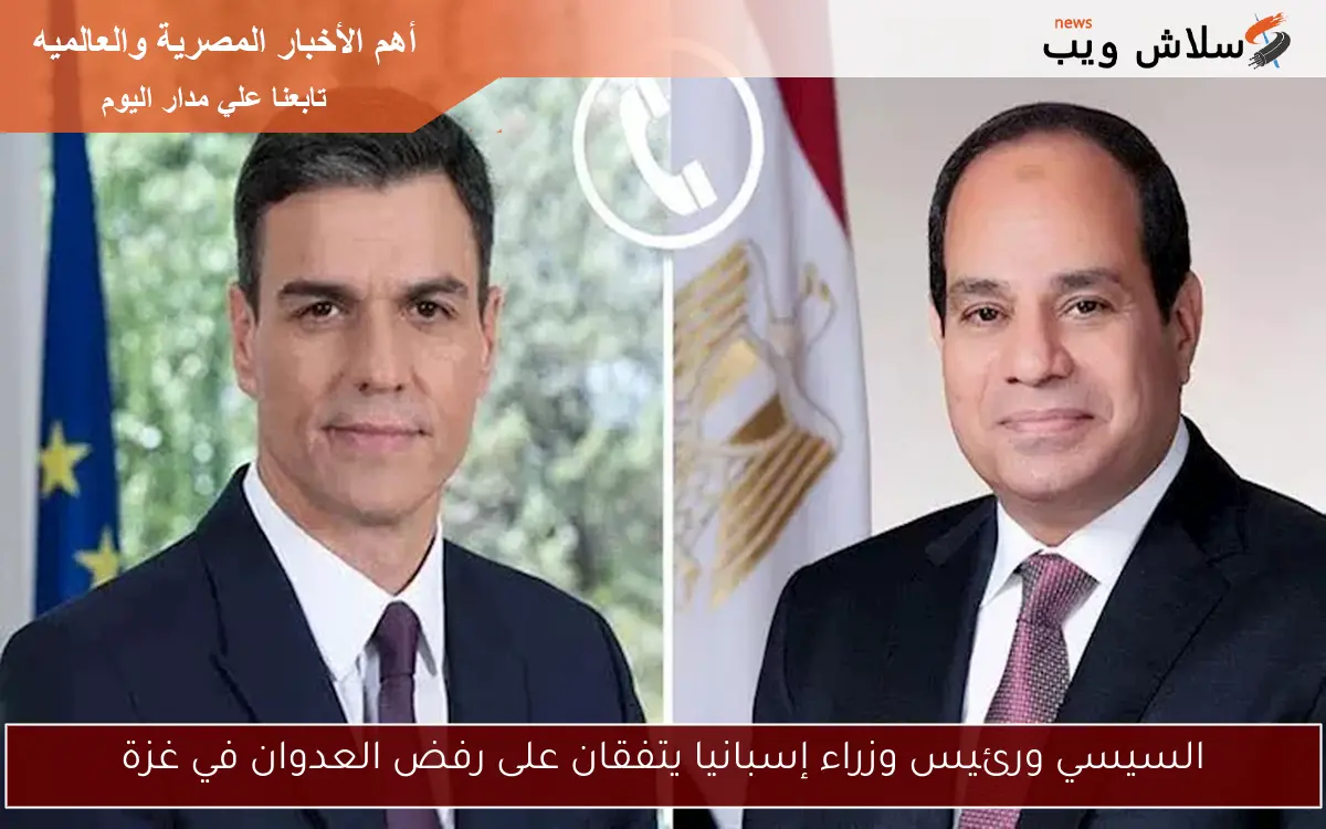 السيسي ورئيس وزراء إسبانيا يتفقان على رفض العدوان في غزة