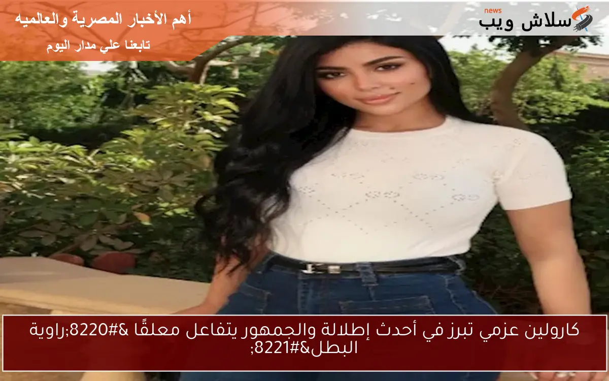 كارولين عزمي تبرز في أحدث إطلالة والجمهور يتفاعل معلقًا “راوية البطل”