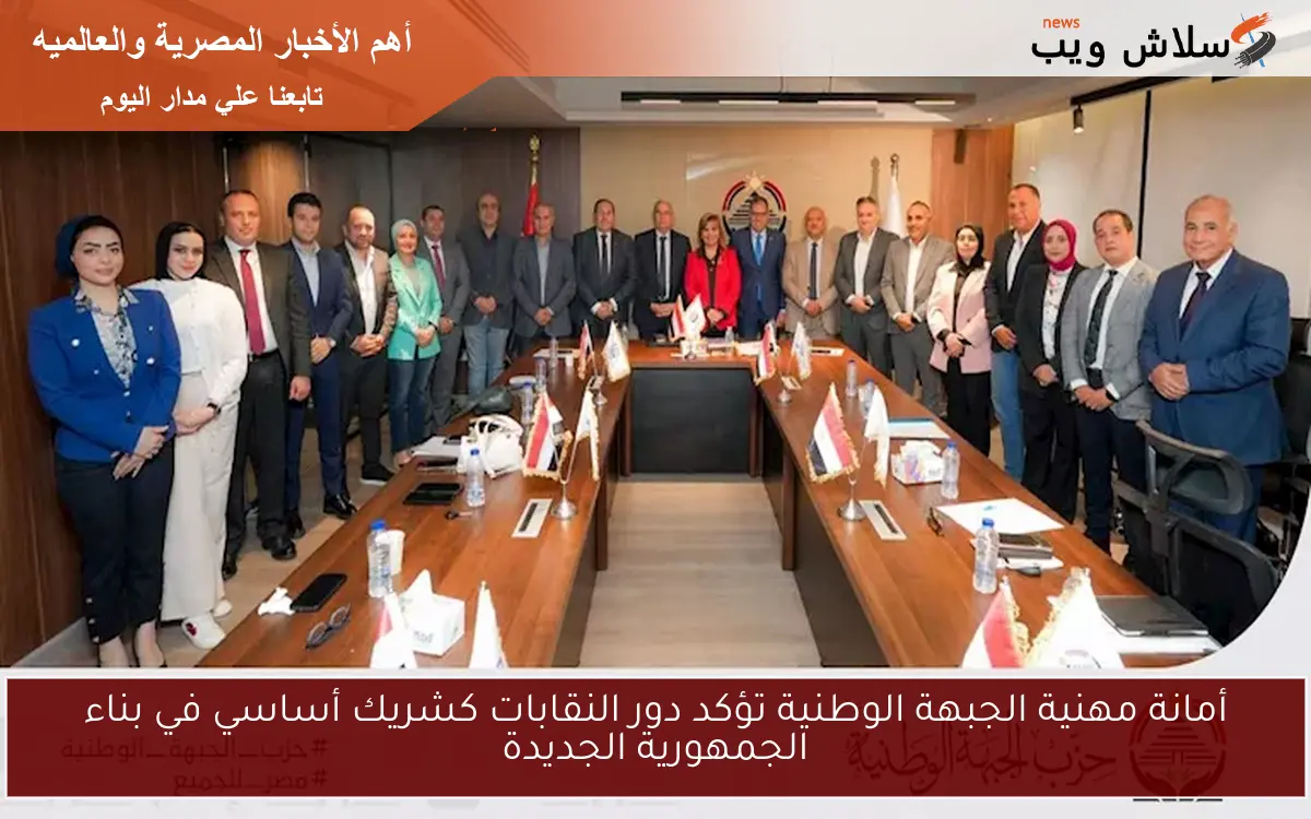 أمانة مهنية الجبهة الوطنية تؤكد دور النقابات كشريك أساسي في بناء الجمهورية الجديدة