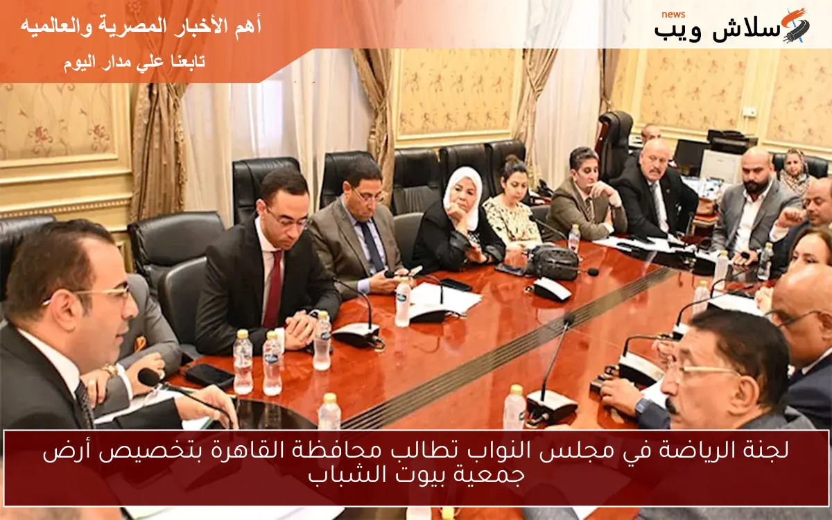 لجنة الرياضة في مجلس النواب تطالب محافظة القاهرة بتخصيص أرض جمعية بيوت الشباب