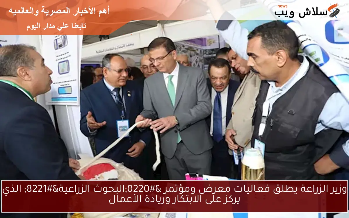 وزير الزراعة يطلق فعاليات معرض ومؤتمر “البحوث الزراعية” الذي يركز على الابتكار وريادة الأعمال