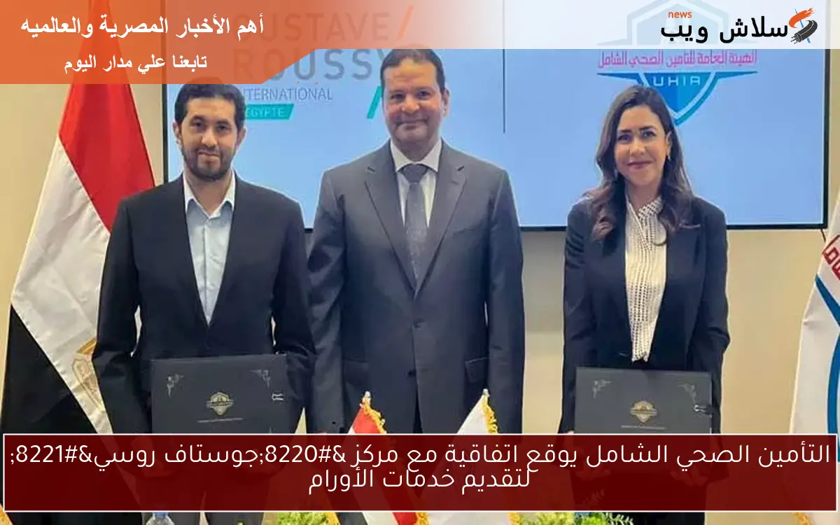 التأمين الصحي الشامل يوقع اتفاقية مع مركز “جوستاف روسي” لتقديم خدمات الأورام