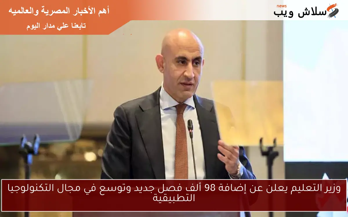 وزير التعليم يعلن عن إضافة 98 ألف فصل جديد وتوسع في مجال التكنولوجيا التطبيقية