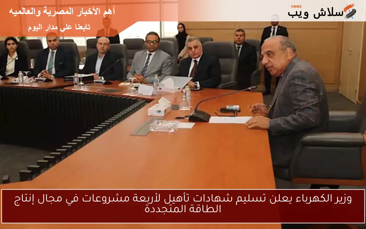 وزير الكهرباء يعلن تسليم شهادات تأهيل لأربعة مشروعات في مجال إنتاج الطاقة المتجددة