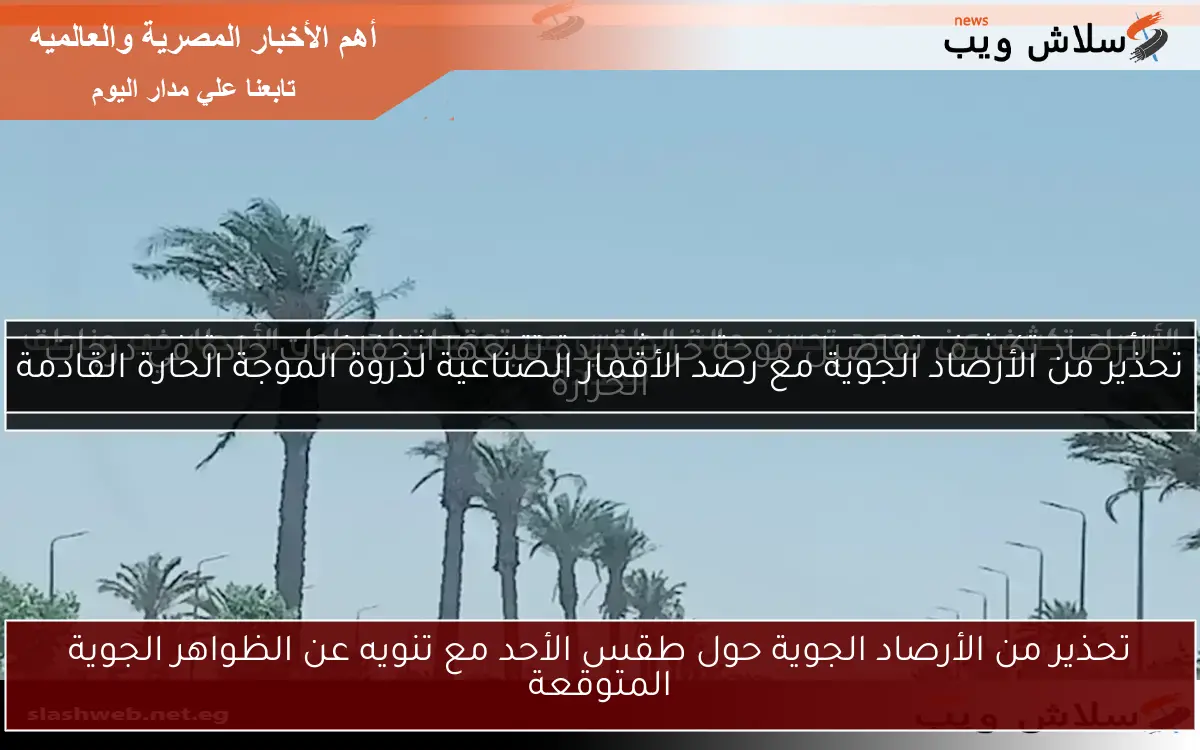 تحذير من الأرصاد الجوية حول طقس الأحد مع تنويه عن الظواهر الجوية المتوقعة