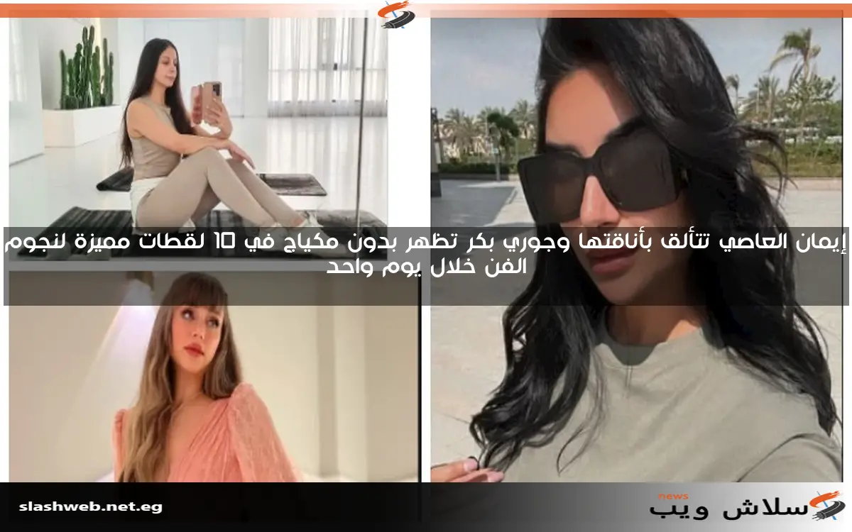إيمان العاصي تتألق بأناقتها وجوري بكر تظهر بدون مكياج في 10 لقطات مميزة لنجوم الفن خلال يوم واحد 2 إيمان العاصي تتألق بأناقتها وجوري بكر تظهر بدون مكياج في 10 لقطات مميزة لنجوم الفن خلال يوم واحد