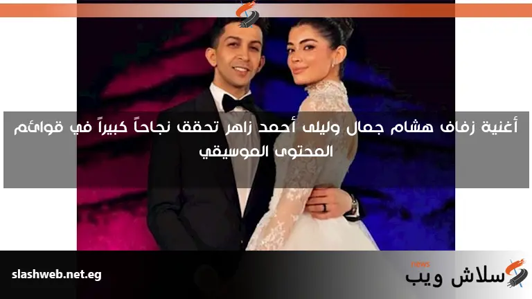 أغنية زفاف هشام جمال وليلى أحمد زاهر تحقق نجاحاً كبيراً في قوائم المحتوى الموسيقي 2 أغنية زفاف هشام جمال وليلى أحمد زاهر تحقق نجاحاً كبيراً في قوائم المحتوى الموسيقي