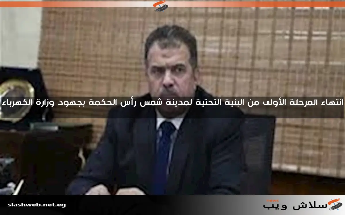 انتهاء المرحلة الأولى من البنية التحتية لمدينة شمس رأس الحكمة بجهود وزارة الكهرباء 2 انتهاء المرحلة الأولى من البنية التحتية لمدينة شمس رأس الحكمة بجهود وزارة الكهرباء