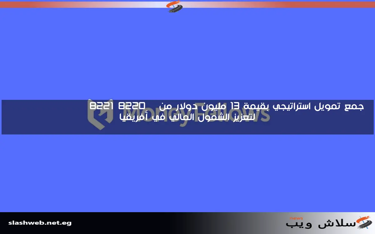 جمع تمويل استراتيجي بقيمة 13 مليون دولار من "Money Fellows" لتعزيز الشمول المالي في أفريقيا 2 جمع تمويل استراتيجي بقيمة 13 مليون دولار من “Money Fellows” لتعزيز الشمول المالي في أفريقيا