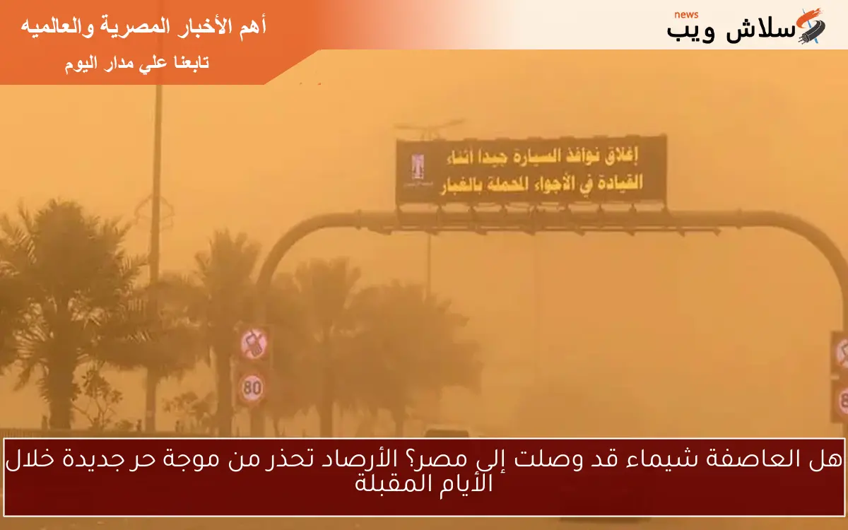 هل العاصفة شيماء قد وصلت إلى مصر؟ الأرصاد تحذر من موجة حر جديدة خلال الأيام المقبلة 2 هل العاصفة شيماء قد وصلت إلى مصر؟ الأرصاد تحذر من موجة حر جديدة خلال الأيام المقبلة