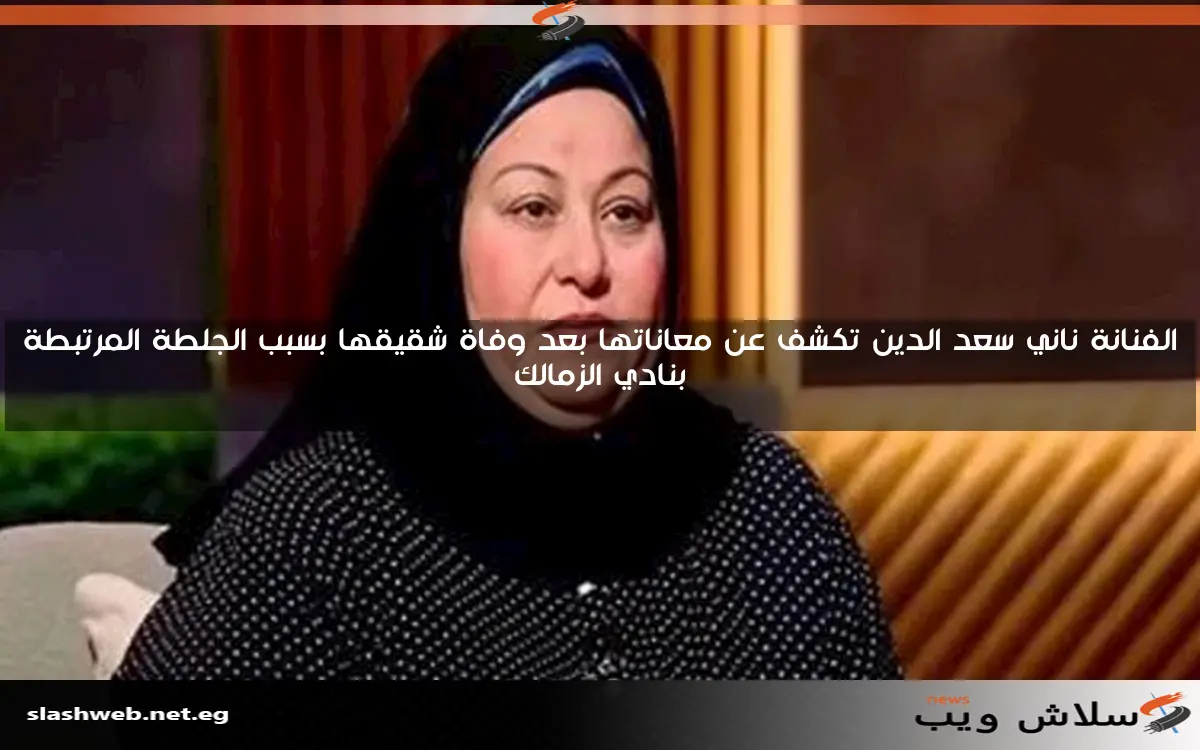 الفنانة ناني سعد الدين تكشف عن معاناتها بعد وفاة شقيقها بسبب الجلطة المرتبطة بنادي الزمالك 2 الفنانة ناني سعد الدين تكشف عن معاناتها بعد وفاة شقيقها بسبب الجلطة المرتبطة بنادي الزمالك