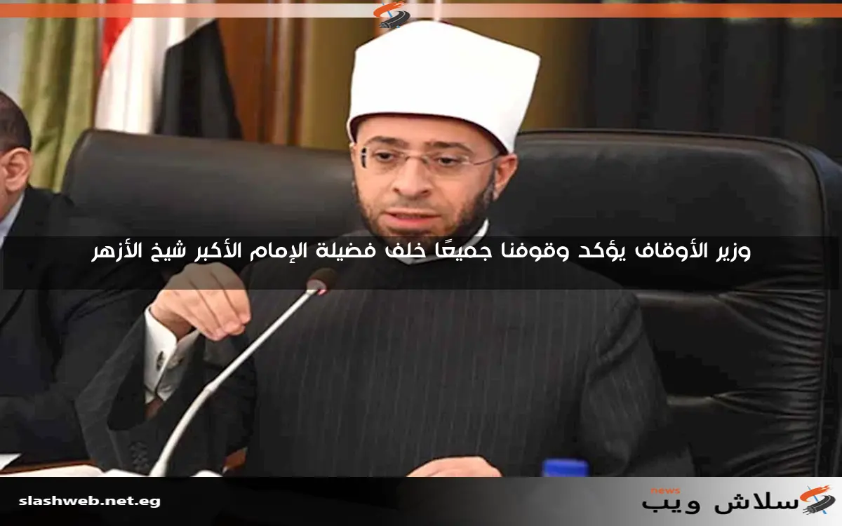 وزير الأوقاف يؤكد وقوفنا جميعًا خلف فضيلة الإمام الأكبر شيخ الأزهر 2 وزير الأوقاف يؤكد وقوفنا جميعًا خلف فضيلة الإمام الأكبر شيخ الأزهر
