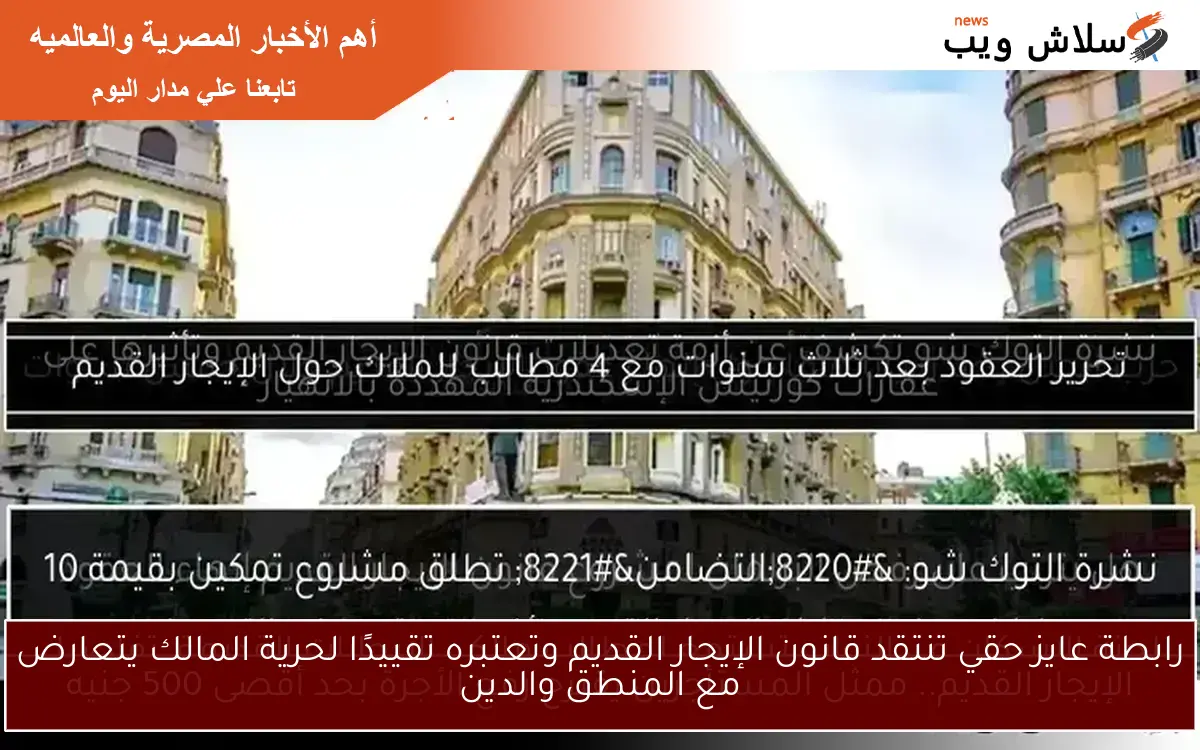 رابطة عايز حقي تنتقد قانون الإيجار القديم وتعتبره تقييدًا لحرية المالك يتعارض مع المنطق والدين
