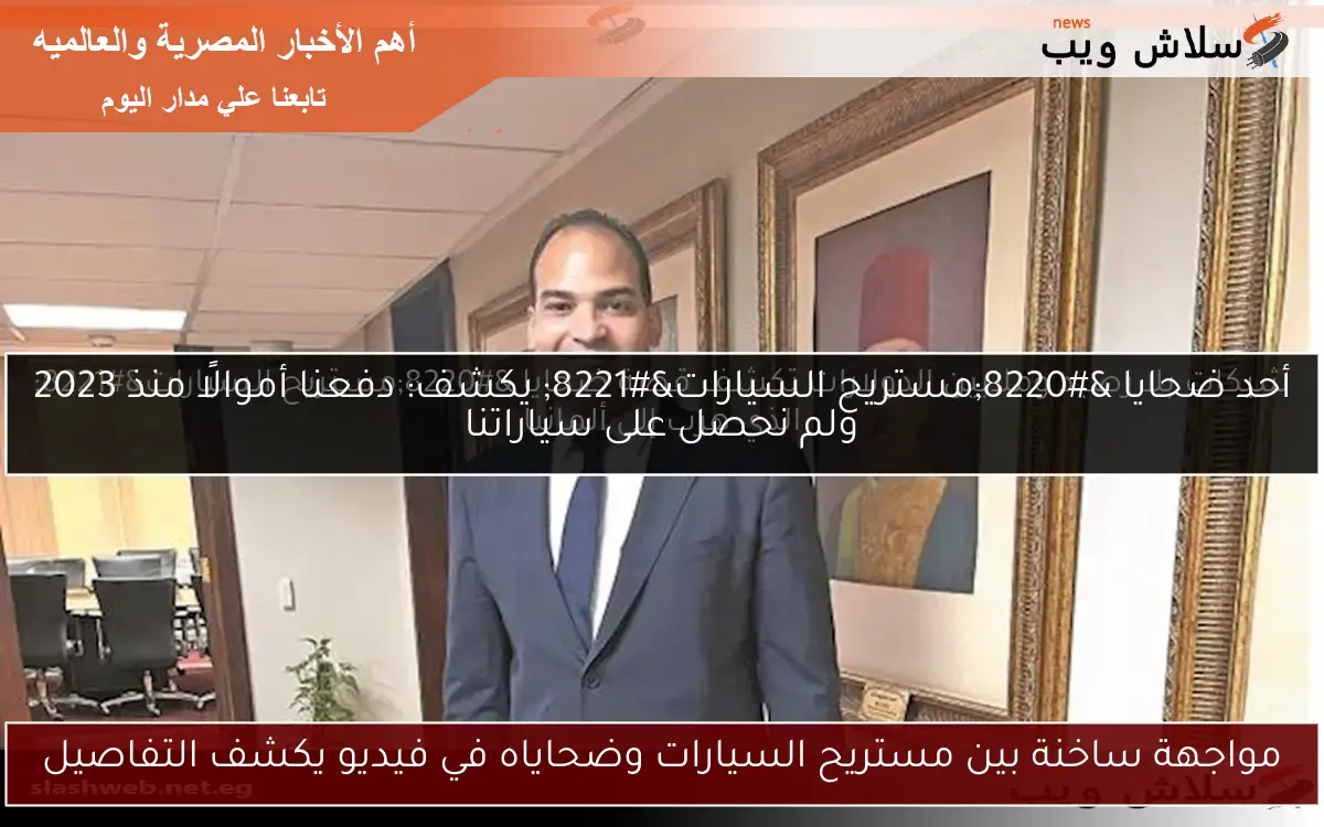 مواجهة ساخنة بين مستريح السيارات وضحاياه في فيديو يكشف التفاصيل