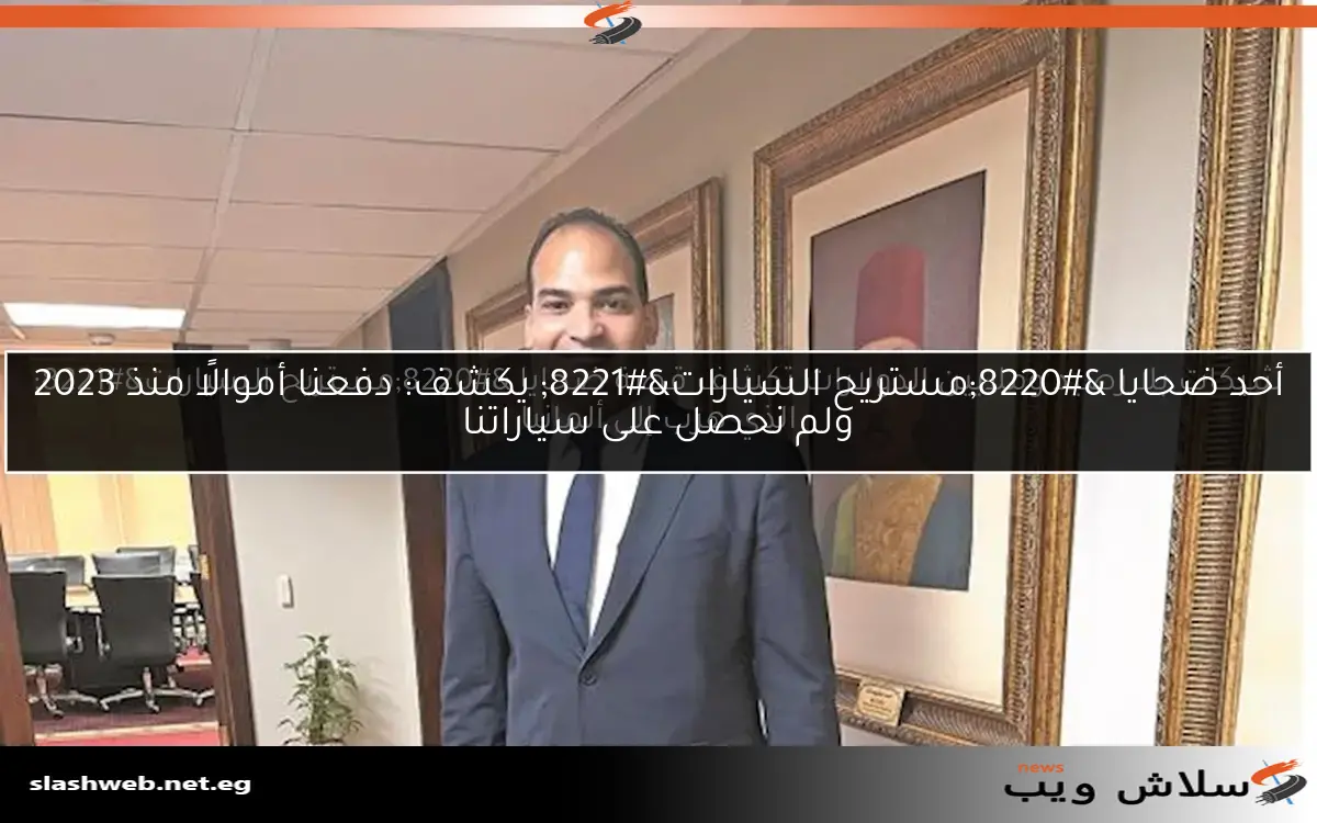 شيكات بلا رصيد وملايين الدولارات تكشف قصة ضحايا “مستريح السيارات” الذي هرب إلى ألمانيا