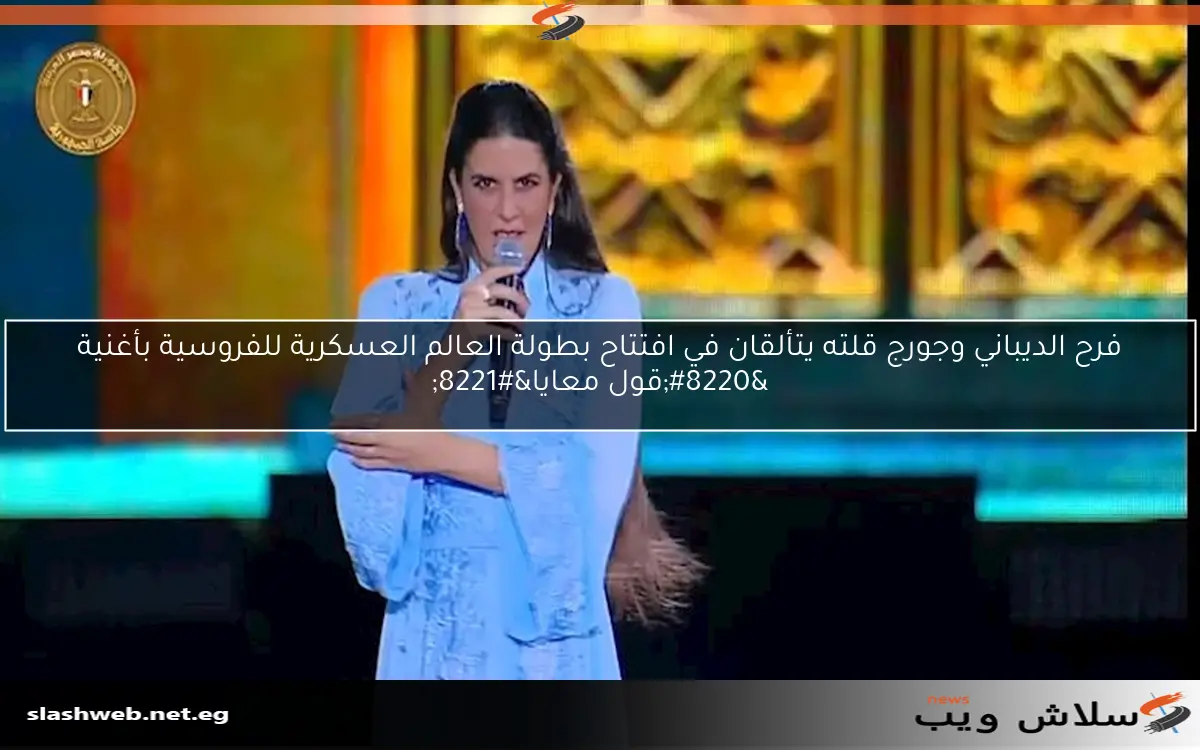 فرح الديباني وجورج قلته يتألقان في افتتاح بطولة العالم العسكرية للفروسية بأغنية "قول معايا" 2 فرح الديباني وجورج قلته يتألقان في افتتاح بطولة العالم العسكرية للفروسية بأغنية “قول معايا”