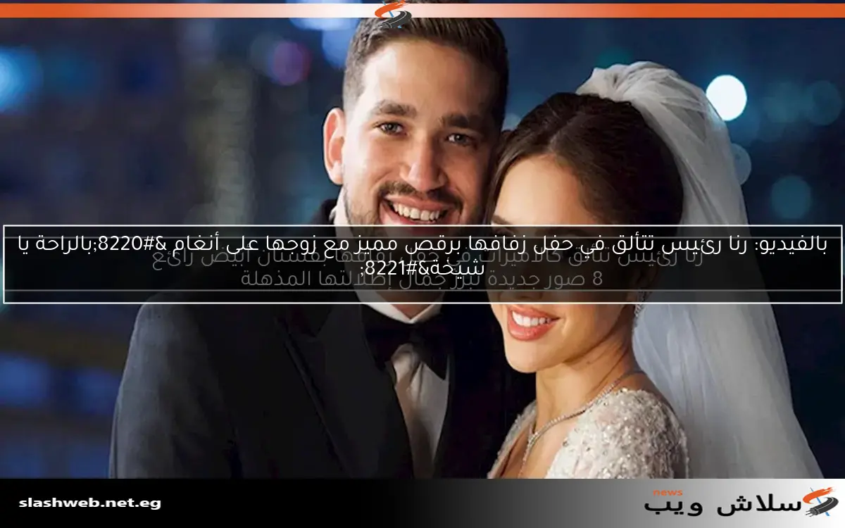 بالفيديو: رنا رئيس تتألق في حفل زفافها برقص مميز مع زوجها على أنغام "بالراحة يا شيخة" 2 بالفيديو: رنا رئيس تتألق في حفل زفافها برقص مميز مع زوجها على أنغام “بالراحة يا شيخة”