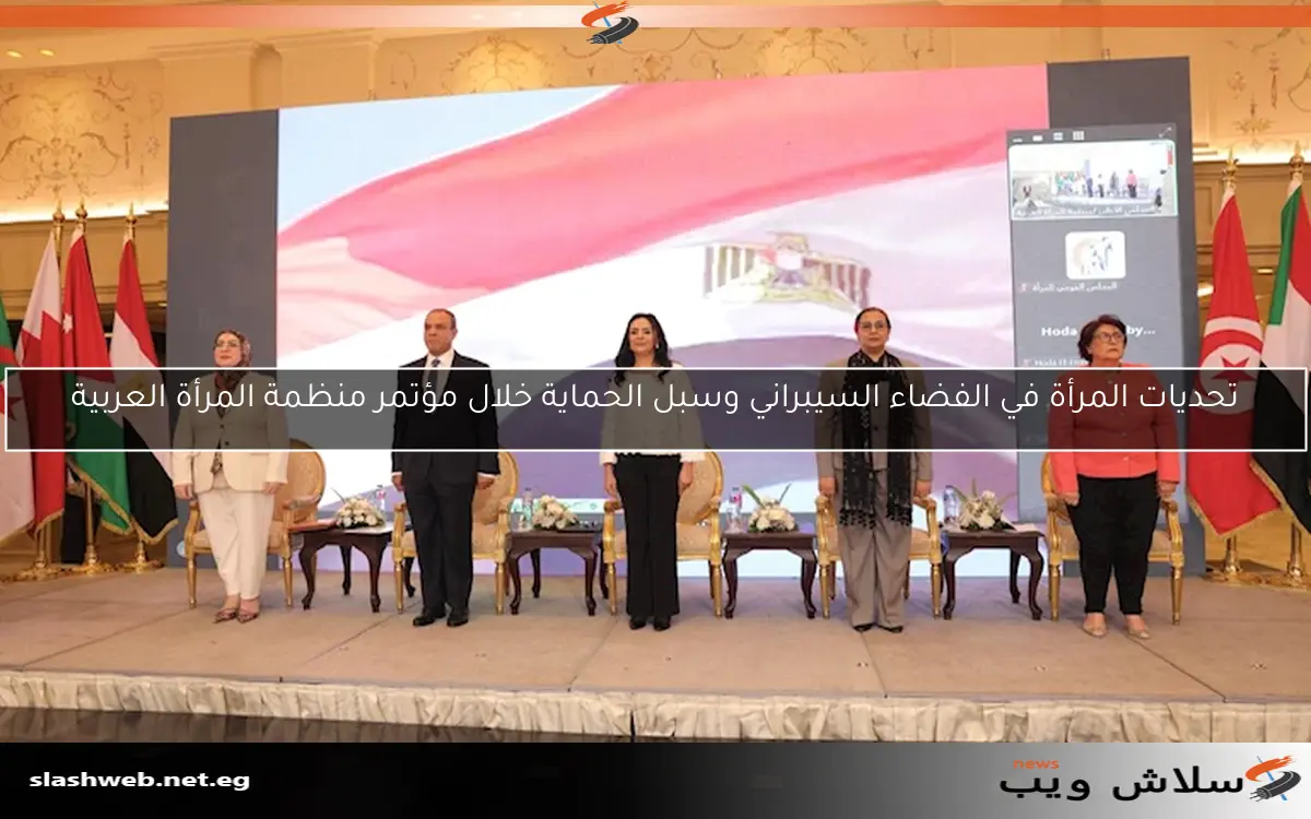 تحديات المرأة في الفضاء السيبراني وسبل الحماية خلال مؤتمر منظمة المرأة العربية 2 تحديات المرأة في الفضاء السيبراني وسبل الحماية خلال مؤتمر منظمة المرأة العربية