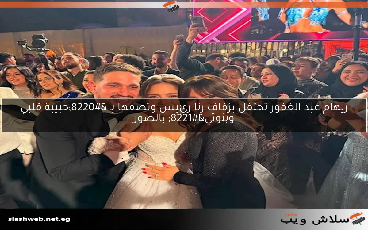 ريهام عبد الغفور تحتفل بزفاف رنا رئيس وتصفها بـ "حبيبة قلبي وبنوتي" بالصور 2 ريهام عبد الغفور تحتفل بزفاف رنا رئيس وتصفها بـ “حبيبة قلبي وبنوتي” بالصور