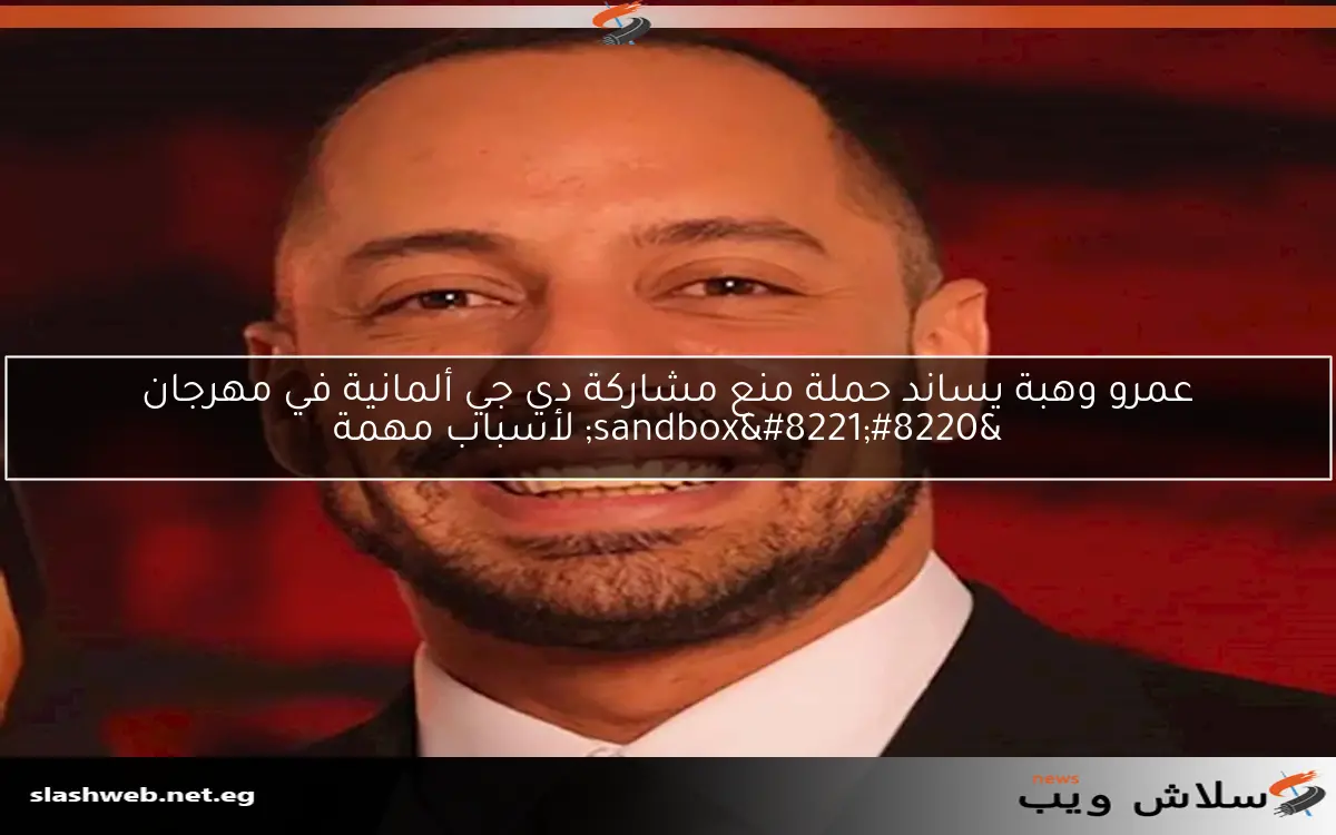 عمرو وهبة يساند حملة منع مشاركة دي جي ألمانية في مهرجان "sandbox" لأسباب مهمة 2 عمرو وهبة يساند حملة منع مشاركة دي جي ألمانية في مهرجان “sandbox” لأسباب مهمة
