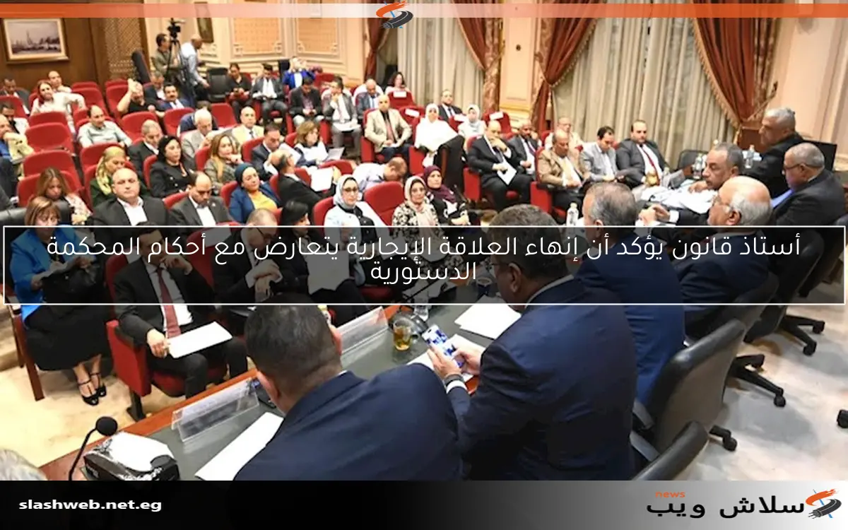 أستاذ قانون يؤكد أن إنهاء العلاقة الإيجارية يتعارض مع أحكام المحكمة الدستورية 2 أستاذ قانون يؤكد أن إنهاء العلاقة الإيجارية يتعارض مع أحكام المحكمة الدستورية