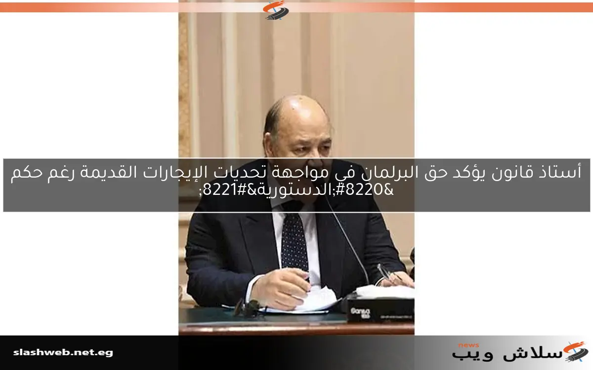 أستاذ قانون يؤكد حق البرلمان في مواجهة تحديات الإيجارات القديمة رغم حكم "الدستورية" 2 أستاذ قانون يؤكد حق البرلمان في مواجهة تحديات الإيجارات القديمة رغم حكم “الدستورية”