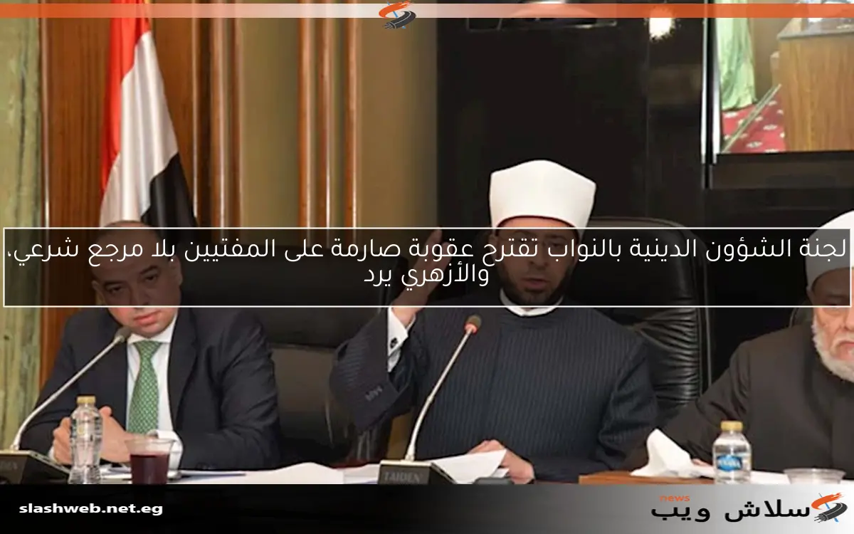 لجنة الشؤون الدينية بالنواب تقترح عقوبة صارمة على المفتيين بلا مرجع شرعي، والأزهري يرد 2 لجنة الشؤون الدينية بالنواب تقترح عقوبة صارمة على المفتيين بلا مرجع شرعي، والأزهري يرد