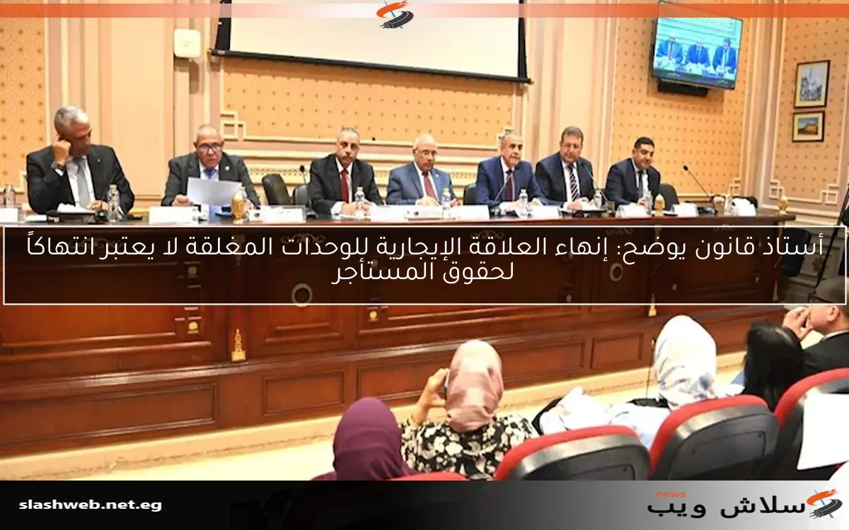 أستاذ قانون يوضح: إنهاء العلاقة الإيجارية للوحدات المغلقة لا يعتبر انتهاكاً لحقوق المستأجر 2 أستاذ قانون يوضح: إنهاء العلاقة الإيجارية للوحدات المغلقة لا يعتبر انتهاكاً لحقوق المستأجر