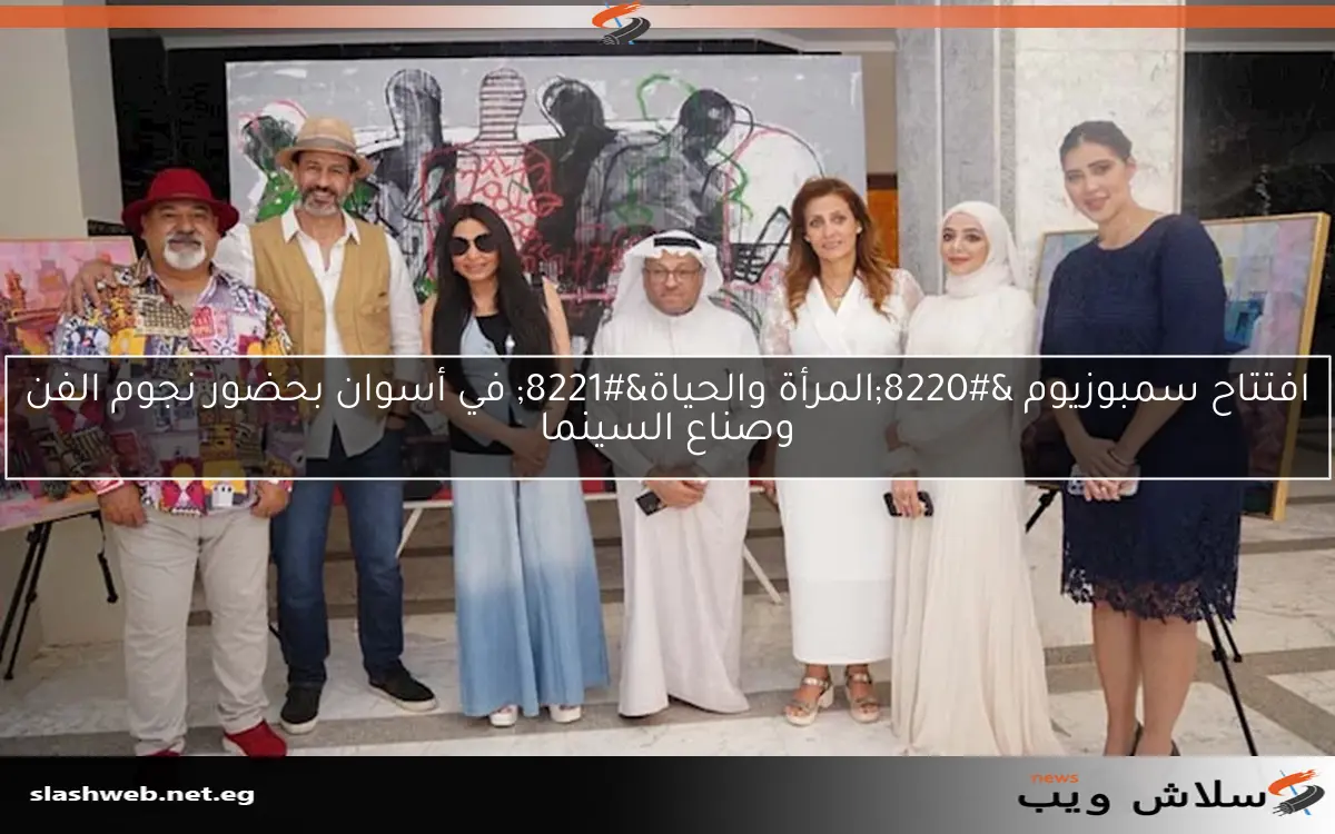 افتتاح سمبوزيوم "المرأة والحياة" في أسوان بحضور نجوم الفن وصناع السينما 2 افتتاح سمبوزيوم “المرأة والحياة” في أسوان بحضور نجوم الفن وصناع السينما