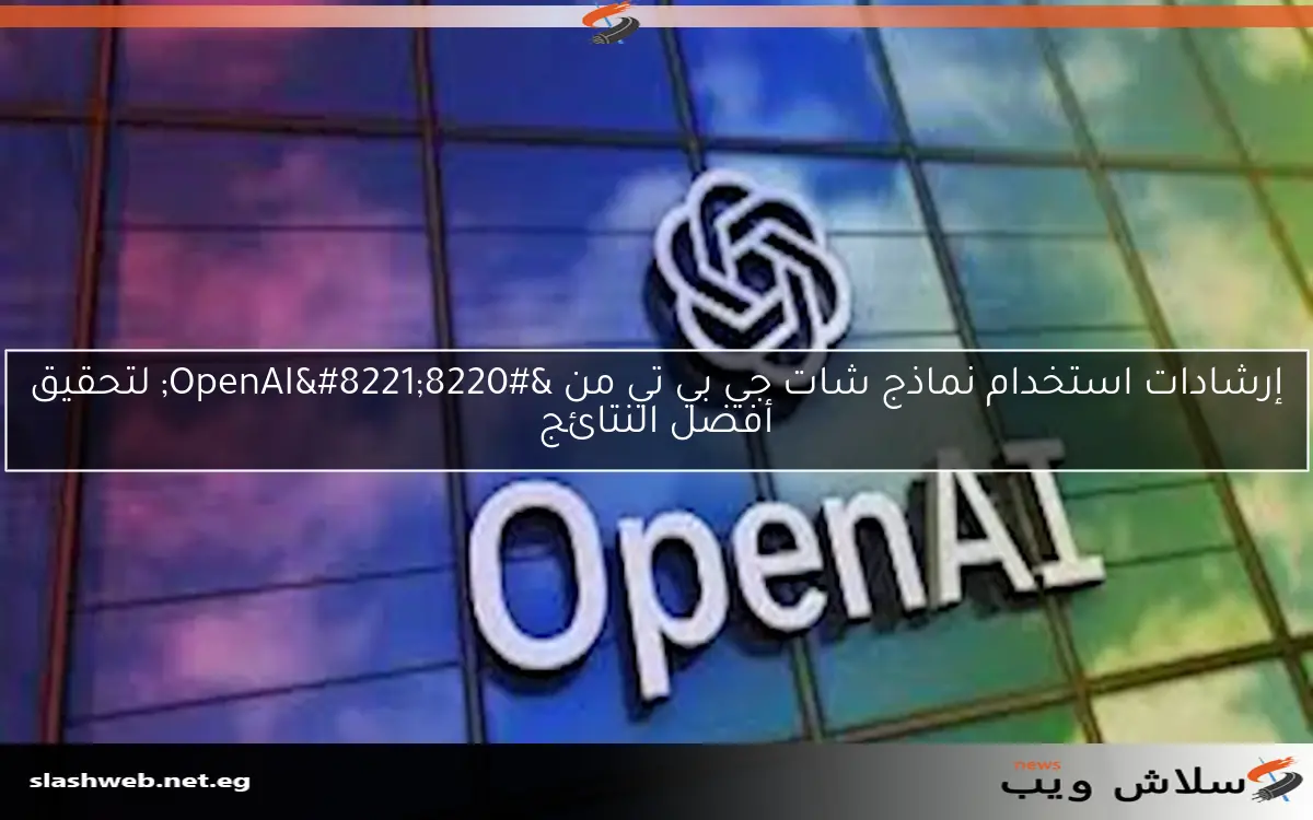 إرشادات استخدام نماذج شات جي بي تي من "OpenAI" لتحقيق أفضل النتائج 2 إرشادات استخدام نماذج شات جي بي تي من “OpenAI” لتحقيق أفضل النتائج