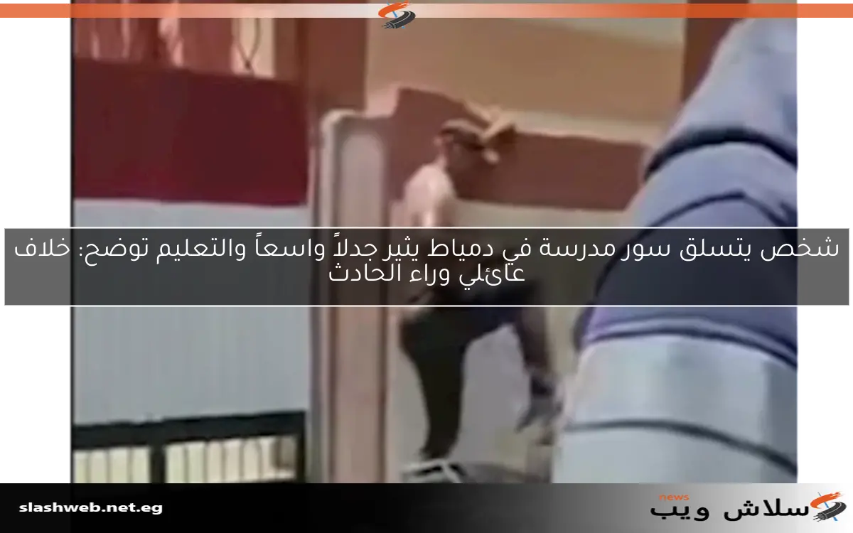 شخص يتسلق سور مدرسة في دمياط يثير جدلاً واسعاً والتعليم توضح: خلاف عائلي وراء الحادث 2 شخص يتسلق سور مدرسة في دمياط يثير جدلاً واسعاً والتعليم توضح: خلاف عائلي وراء الحادث