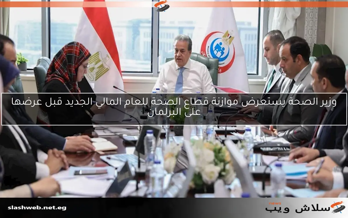 وزير الصحة يستعرض موازنة قطاع الصحة للعام المالي الجديد قبل عرضها على البرلمان 2 وزير الصحة يستعرض موازنة قطاع الصحة للعام المالي الجديد قبل عرضها على البرلمان