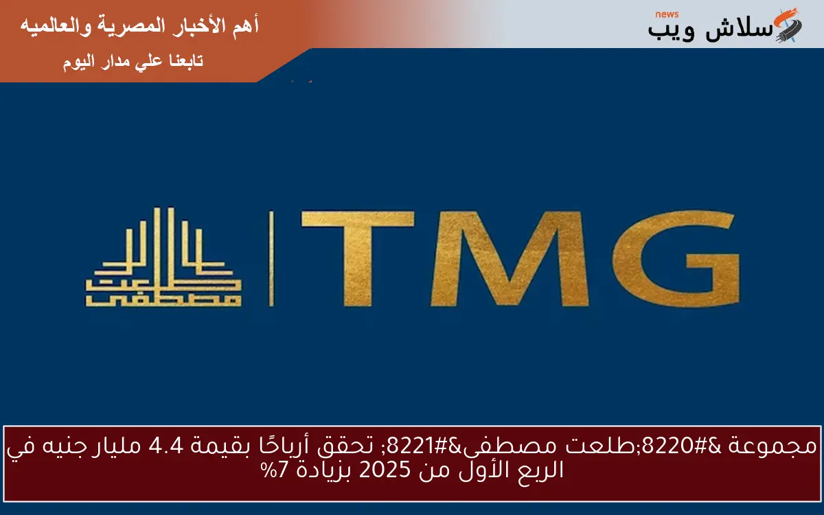 مجموعة “طلعت مصطفى” تحقق أرباحًا بقيمة 4.4 مليار جنيه في الربع الأول من 2025 بزيادة 7%