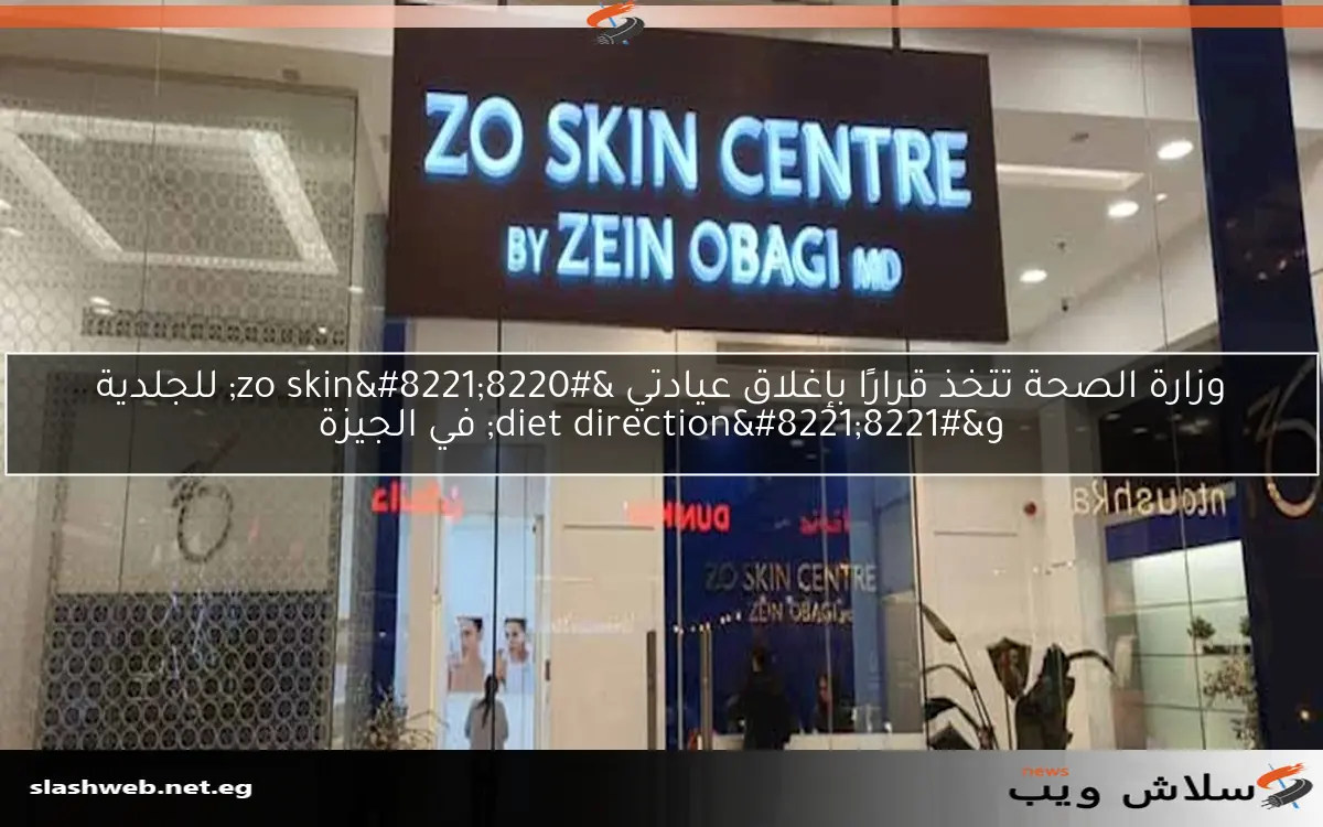 وزارة الصحة تتخذ قرارًا بإغلاق عيادتي "zo skin" للجلدية و"diet direction" في الجيزة 2 وزارة الصحة تتخذ قرارًا بإغلاق عيادتي “zo skin” للجلدية و”diet direction” في الجيزة
